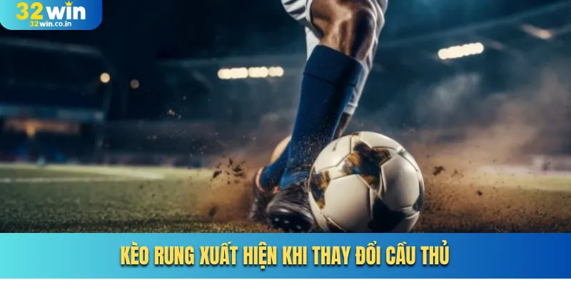 Kèo rung xuất hiện khi thay đổi cầu thủ