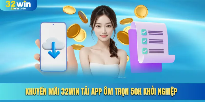 Khuyến mãi 32win tải app ôm trọn 50K khởi nghiệp 