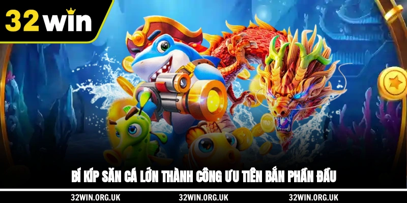 Bí kíp săn cá lớn thành công ưu tiên bắn phần đầu