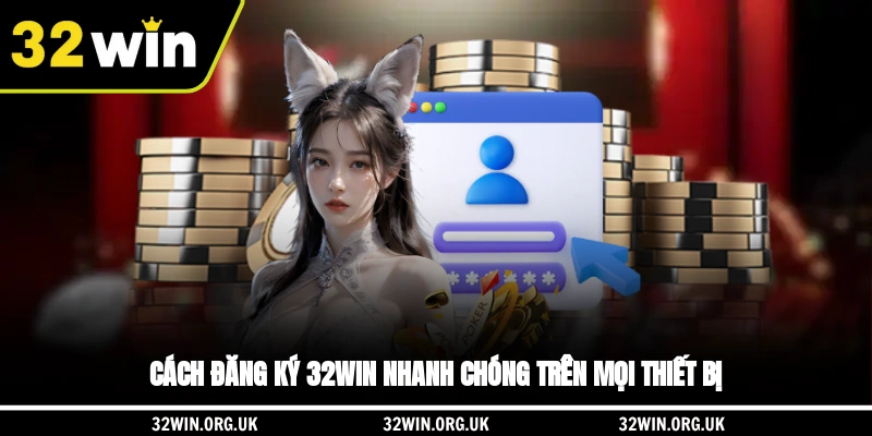 Cách đăng ký 32WIN nhanh chóng trên mọi thiết bị 