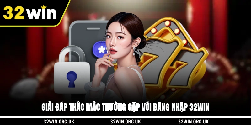 Giải đáp thắc mắc thường gặp với đăng nhập 32WIN 