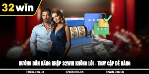 Hướng Dẫn Đăng Nhập 32win Không Lỗi – Truy Cập Dễ Dàng