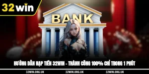 Hướng Dẫn Nạp Tiền 32WIN – Thành Công 100% Chỉ Trong 1 Phút