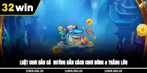 Luật Chơi Bắn Cá - Hướng Dẫn Cách Chơi Đúng & Thắng Lớn