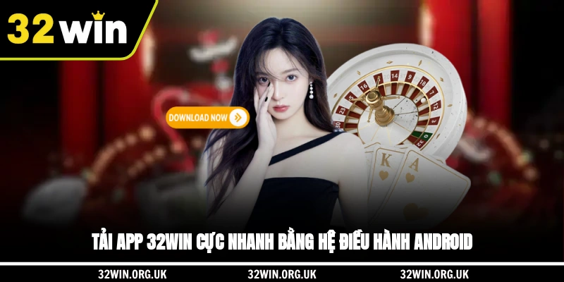 Tải app 32WIN cực nhanh bằng hệ điều hành Android 