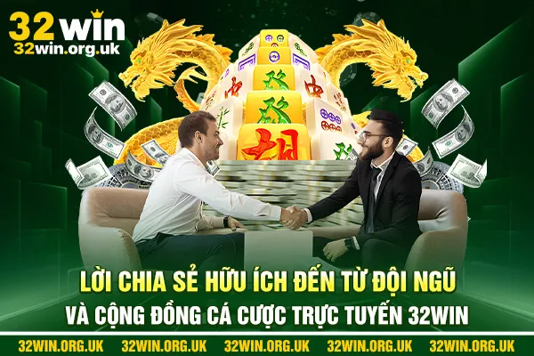 Lời chia sẻ hữu ích đến từ đội ngũ và cộng đồng cá cược trực tuyến 32win