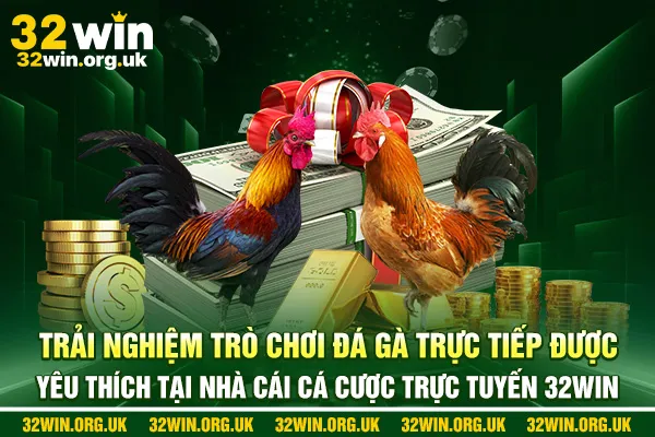 Trải nghiệm trò chơi đá gà trực tiếp được yêu thích tại nhà cái cá cược trực tuyến 32win