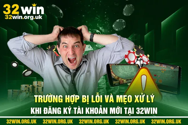 Trường hợp bị lỗi và mẹo xử lý khi đăng ký tài khoản mới tại 32win